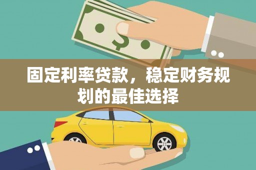 洪洞固定利率贷款，稳定财务规划的最佳选择