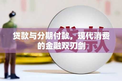 洪洞贷款与分期付款，现代消费的金融双刃剑