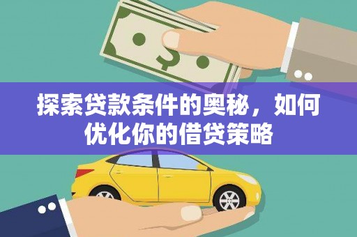 洪洞探索贷款条件的奥秘，如何优化你的借贷策略