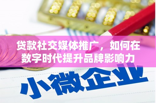 洪洞贷款社交媒体推广，如何在数字时代提升品牌影响力