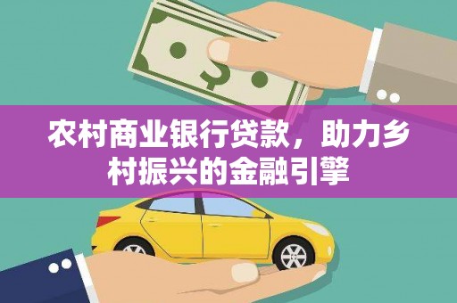 洪洞农村商业银行贷款，助力乡村振兴的金融引擎