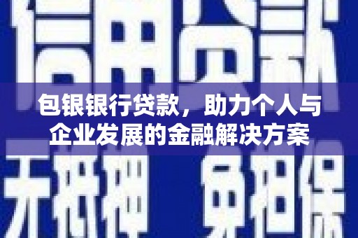 洪洞包银银行贷款，助力个人与企业发展的金融解决方案