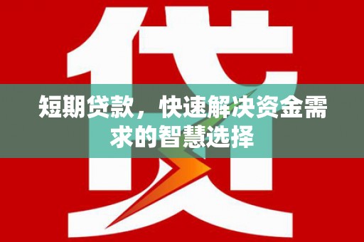 洪洞短期贷款，快速解决资金需求的智慧选择