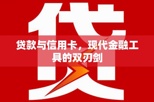 洪洞贷款与信用卡，现代金融工具的双刃剑