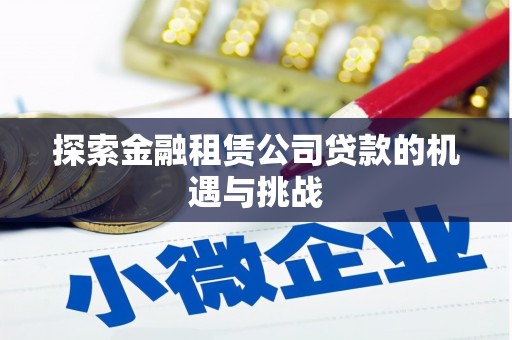 洪洞探索金融租赁公司贷款的机遇与挑战