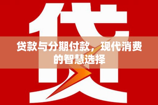 洪洞贷款与分期付款，现代消费的智慧选择