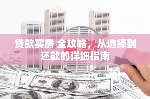 洪洞贷款买房 全攻略，从选择到还款的详细指南