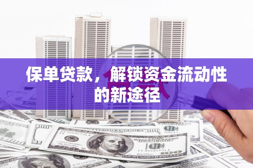 洪洞保单贷款，解锁资金流动性的新途径
