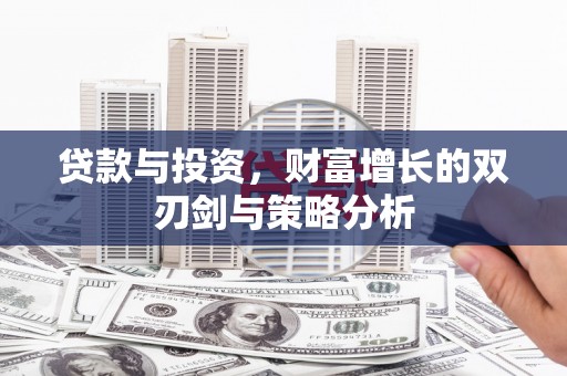 洪洞贷款与投资，财富增长的双刃剑与策略分析