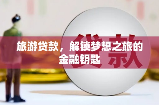 洪洞旅游贷款，解锁梦想之旅的金融钥匙