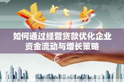 洪洞如何通过经营贷款优化企业资金流动与增长策略