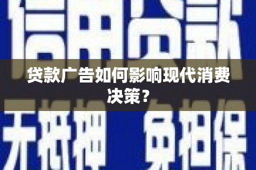 洪洞贷款广告如何影响现代消费决策？