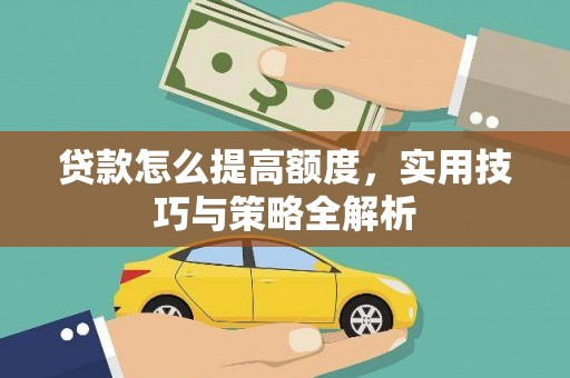 洪洞贷款怎么提高额度，实用技巧与策略全解析