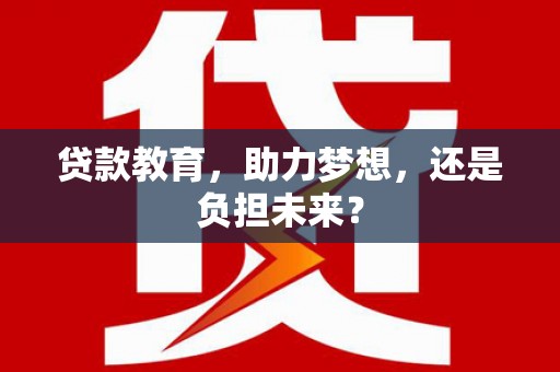洪洞贷款教育，助力梦想，还是负担未来？