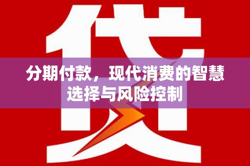 洪洞分期付款，现代消费的智慧选择与风险控制