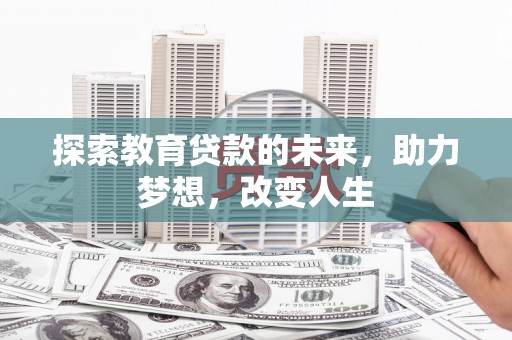 洪洞探索教育贷款的未来，助力梦想，改变人生