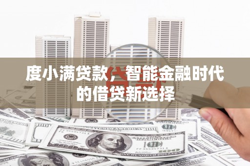 洪洞度小满贷款，智能金融时代的借贷新选择