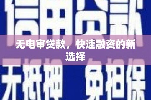洪洞无电审贷款，快速融资的新选择