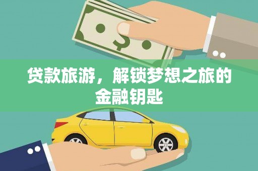 洪洞贷款旅游，解锁梦想之旅的金融钥匙