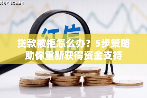 洪洞贷款被拒怎么办？5步策略助你重新获得资金支持