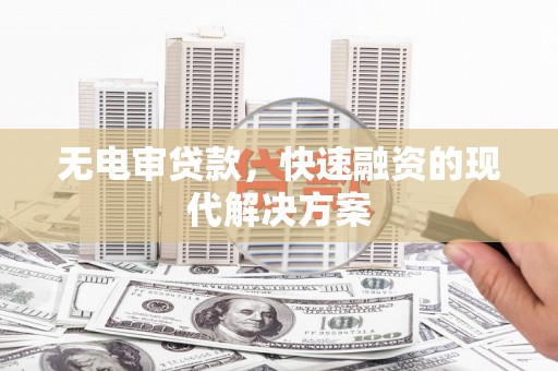 洪洞无电审贷款，快速融资的现代解决方案