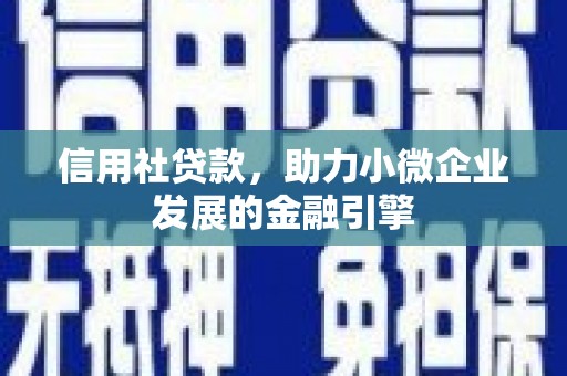 洪洞信用社贷款，助力小微企业发展的金融引擎