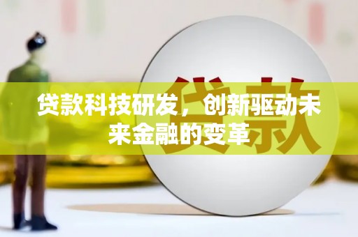 洪洞贷款科技研发，创新驱动未来金融的变革