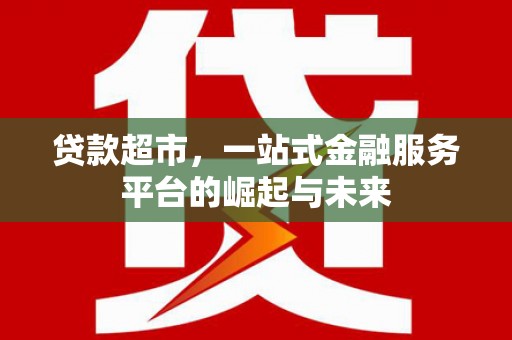 洪洞贷款超市，一站式金融服务平台的崛起与未来