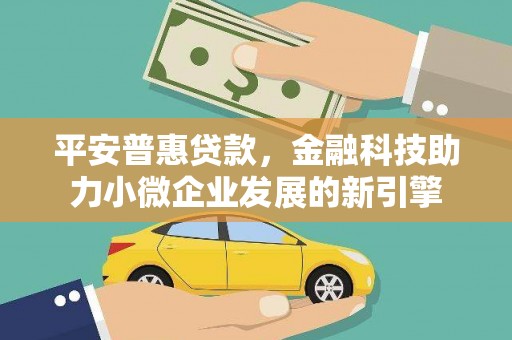 洪洞平安普惠贷款，金融科技助力小微企业发展的新引擎