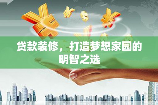 洪洞贷款装修，打造梦想家园的明智之选