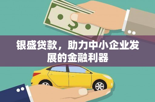 洪洞银盛贷款，助力中小企业发展的金融利器