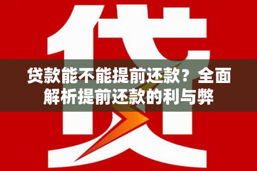 洪洞贷款能不能提前还款？全面解析提前还款的利与弊