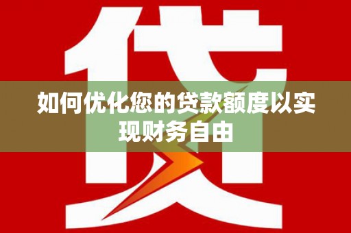 洪洞如何优化您的贷款额度以实现财务自由