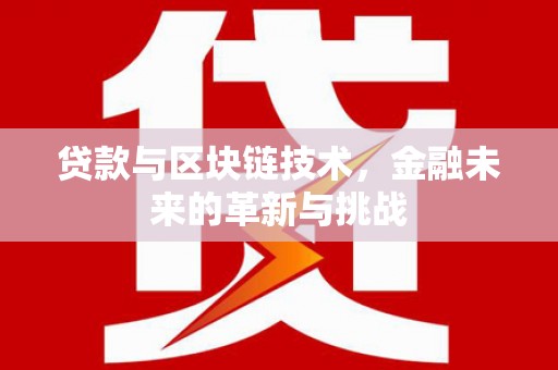 洪洞贷款与区块链技术，金融未来的革新与挑战