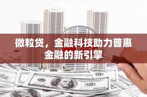 洪洞微粒贷，金融科技助力普惠金融的新引擎