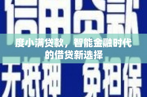 洪洞度小满贷款，智能金融时代的借贷新选择