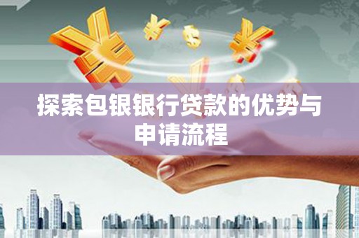 洪洞探索包银银行贷款的优势与申请流程