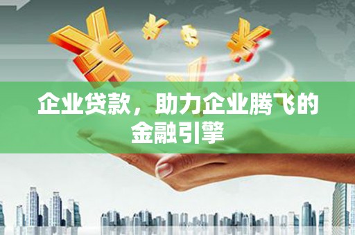 洪洞企业贷款，助力企业腾飞的金融引擎