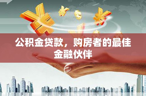 洪洞公积金贷款，购房者的最佳金融伙伴