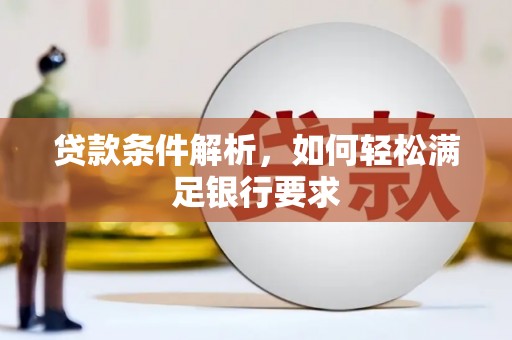 洪洞贷款条件解析，如何轻松满足银行要求