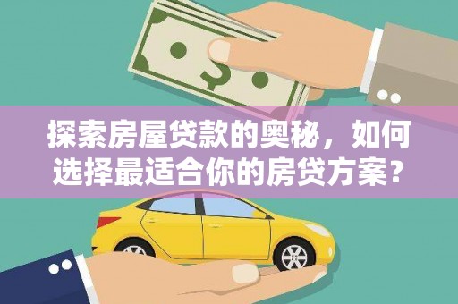 洪洞探索房屋贷款的奥秘，如何选择最适合你的房贷方案？