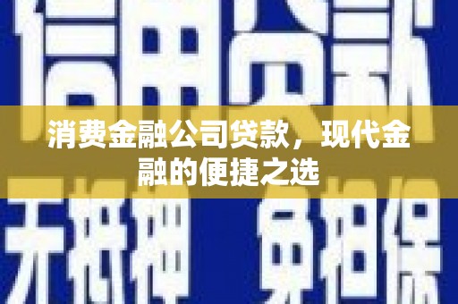洪洞消费金融公司贷款，现代金融的便捷之选