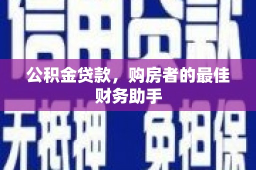 洪洞公积金贷款，购房者的最佳财务助手