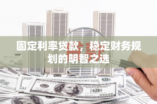 洪洞固定利率贷款，稳定财务规划的明智之选