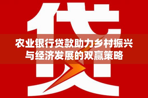 洪洞农业银行贷款助力乡村振兴与经济发展的双赢策略