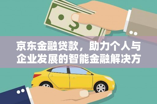洪洞京东金融贷款，助力个人与企业发展的智能金融解决方案