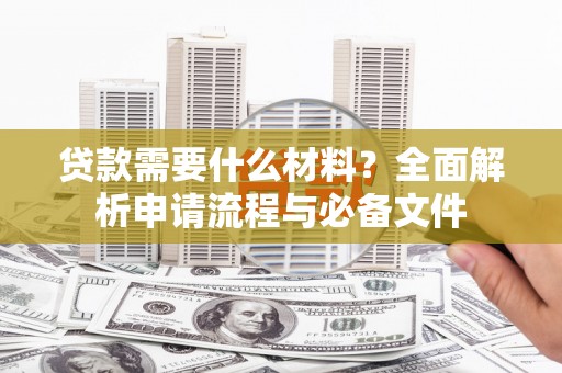 洪洞贷款需要什么材料？全面解析申请流程与必备文件