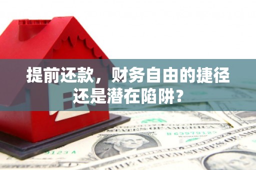 洪洞提前还款，财务自由的捷径还是潜在陷阱？