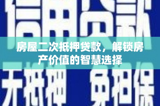 洪洞房屋二次抵押贷款，解锁房产价值的智慧选择