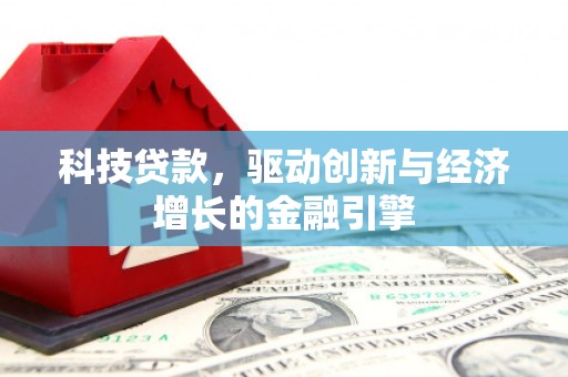 洪洞科技贷款，驱动创新与经济增长的金融引擎